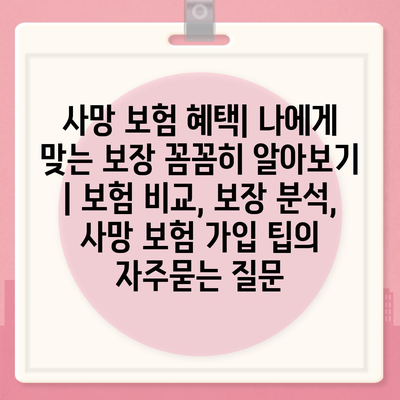 사망 보험 혜택| 나에게 맞는 보장 꼼꼼히 알아보기 | 보험 비교, 보장 분석, 사망 보험 가입 팁