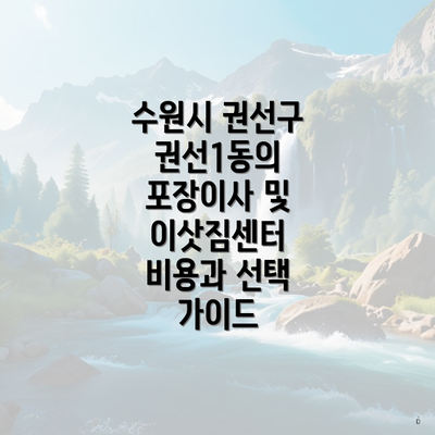 수원시 권선구 권선1동의 포장이사 및 이삿짐센터 비용과 선택 가이드