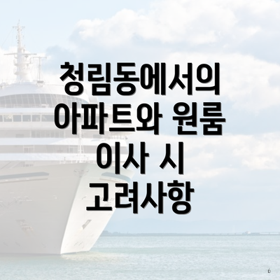 청림동에서의 아파트와 원룸 이사 시 고려사항