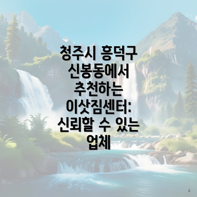 청주시 흥덕구 신봉동에서 추천하는 이삿짐센터: 신뢰할 수 있는 업체