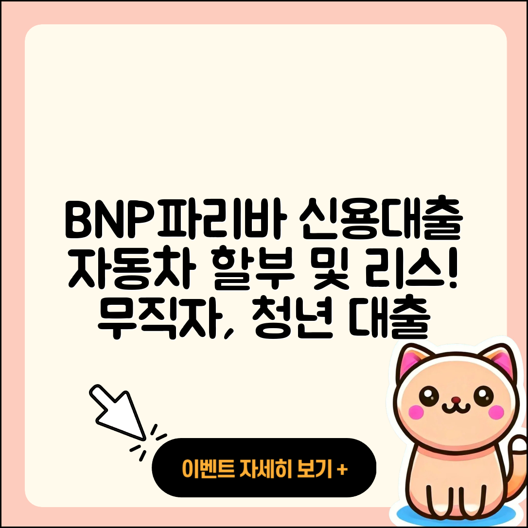 BNP파리바 신용대출 자동차할부대출 | 절차 | 후순위담보대출 | 정책대출 | 무직자대출 | 이자 | 학자금대출 | 예적금담보대출 | 상환방법 | 프리랜서대출 | 새희망홀씨대출 | 부동산담보대출 | 자동차리스대출 | 신혼부부대출 | 거절 | 보증대출 | 창업대출 | 동차담보대출 | 긴급생계비대출 | 승인 | 청년대출 | 심사 | 햇살론 | 한도 | 방법 | 준비서류 | 대학생대출 | 조건 | 2025
